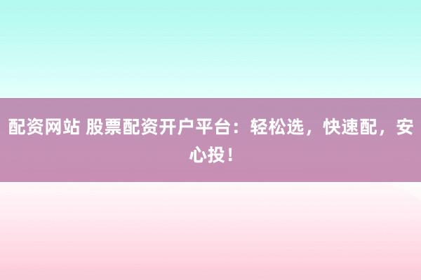 配资网站 股票配资开户平台：轻松选，快速配，安心投！