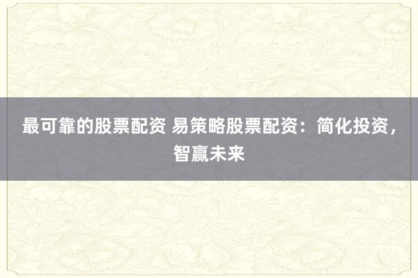 最可靠的股票配资 易策略股票配资：简化投资，智赢未来