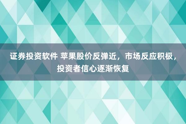 证券投资软件 苹果股价反弹近，市场反应积极，投资者信心逐渐恢复