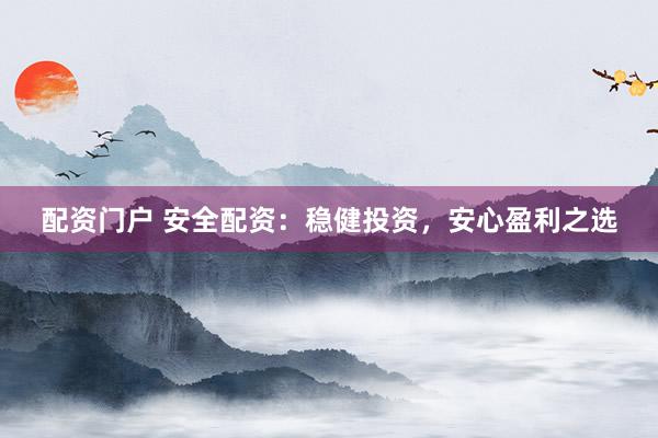 配资门户 安全配资：稳健投资，安心盈利之选