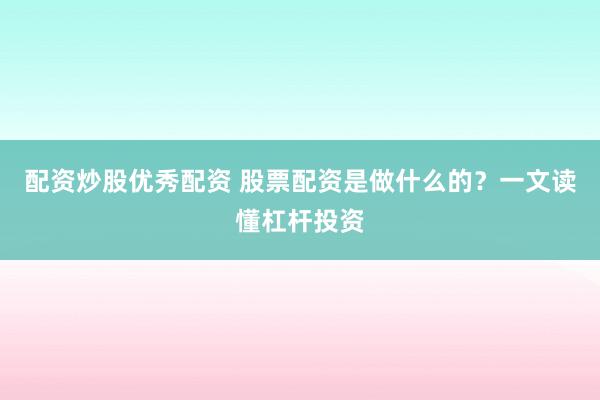 配资炒股优秀配资 股票配资是做什么的？一文读懂杠杆投资