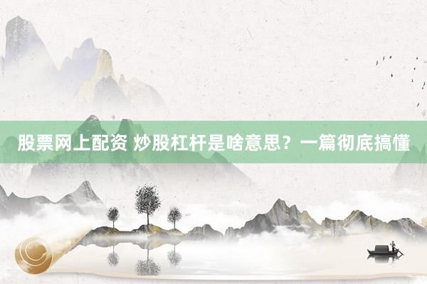股票网上配资 炒股杠杆是啥意思？一篇彻底搞懂