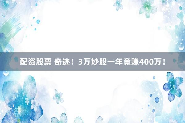 配资股票 奇迹！3万炒股一年竟赚400万！